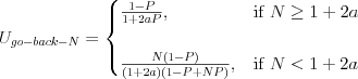 U_{go-back-N} = 
\begin{cases}
\frac{1-P}{1+2aP}, & \text{if } N\geq 1+2a \\
& \\
\frac{N(1-P)}{(1+2a)(1-P+NP)}, & \text{if } N < 1+2a\\
\end{cases}
