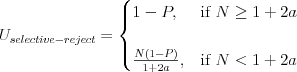 U_{selective-reject} = 
\begin{cases}
1-P, & \text{if } N\geq 1+2a \\
& \\
\frac{N(1-P)}{1+2a}, & \text{if } N < 1+2a \\
\end{cases}
